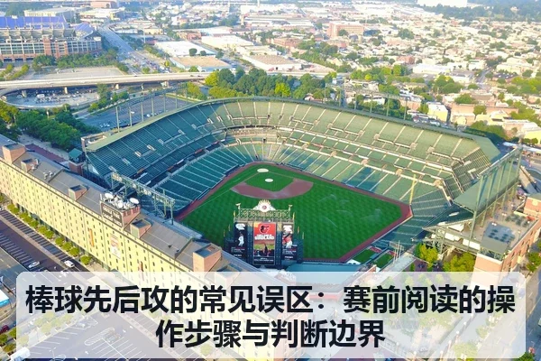 棒球先后攻的常见误区:赛前阅读的操作步骤与判断边界